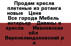 Продам кресла плетеные из ротанга новые › Цена ­ 15 000 - Все города Мебель, интерьер » Диваны и кресла   . Ивановская обл.,Верхнеландеховский р-н